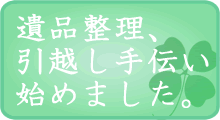 遺品整理、引越し手伝い、始めました。